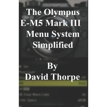 The Olympus E-M5 Mark III Menu System Simplified