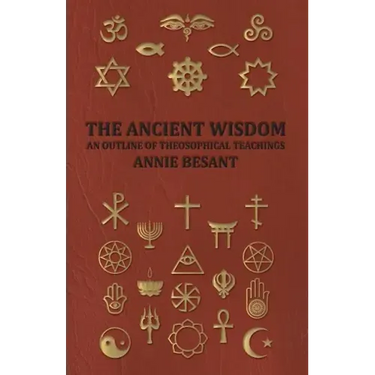 The Ancient Wisdom - An Outline of Theosophical Teachings