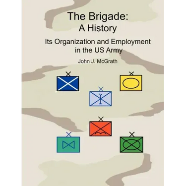 The Brigade: A History - It's Organization and Employment in the US Army