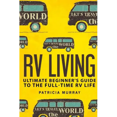 RV Living: An Ultimate Beginner's Guide To The Full-time RV Life - 111 Exclusive Tips And Tricks For Motorhome Living, including