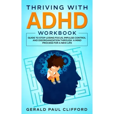Thriving With ADHD Workbook: Guide to Stop Losing Focus, Impulse Control and Disorganization Through a Mind Process for a New Life