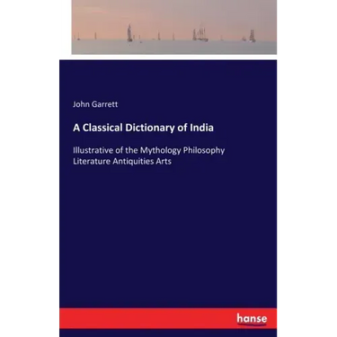 A Classical Dictionary of India: Illustrative of the Mythology Philosophy Literature Antiquities Arts
