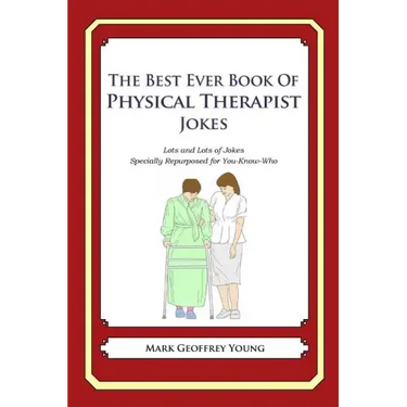 The Best Ever Book of Physical Therapist Jokes: Lots and Lots of Jokes Specially Repurposed for You-Know-Who