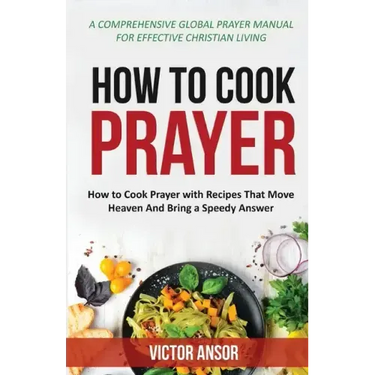 How to Cook Prayer: How to Cook Prayer with Recipes That Move Heaven And Bring a Speedy Answer