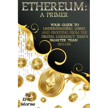 Ethereum: A Primer: Your Guide to Understanding, Using, And Profiting from the Digital Currency That's Smarter Than Bitcoin