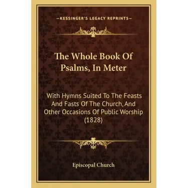 The Whole Book of Psalms, in Meter: With Hymns Suited to the Feasts and Fasts of the Church, and Other Occasions of Public Worship (1828)