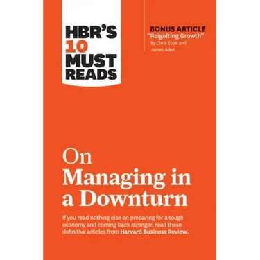 Hbr's 10 Must Reads on Managing in a Downturn (with Bonus Article Reigniting Growth by Chris Zook and James Allen)