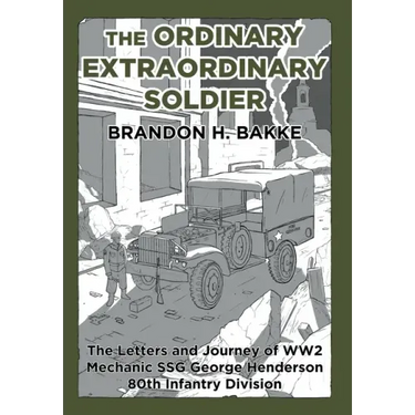 The Ordinary Extraordinary Soldier: The Letters and Journey of WW2 Mechanic Staff Sergeant George Henderson 80th Infantry Division