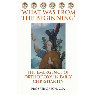 'What Was From the Beginning': The Emergence of Orthodoxy in Early Christianity