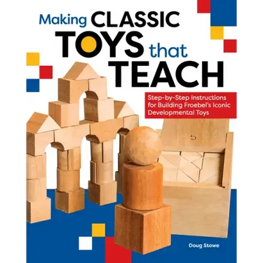 Making Classic Toys That Teach: Step-By-Step Instructions for Building Froebel's Iconic Developmental Toys