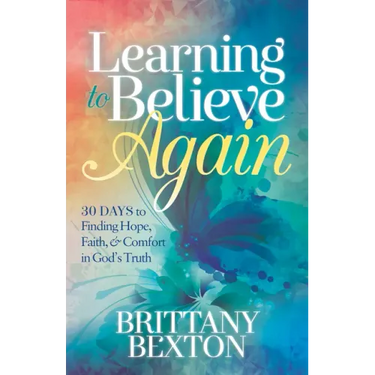 Learning to Believe Again: 30 Days to Finding Hope, Faith, and Comfort in God's Truth