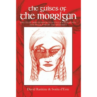 The Guises of the Morrigan: The Celtic Irish Goddess of Battle & Sovereignty: Her Myths, Powers and Mysteries