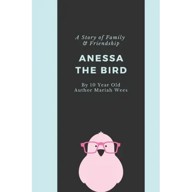 Anessa the Bird: A Story of Family and Friendship - Written By a 10 Year Old Girl from Texas
