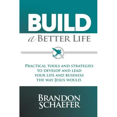 Build A Better Life: Practical Tools and Strategies to Develop and Lead Your Life and Business the Way Jesus Would