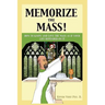 Memorize the Mass!: How to Know and Love the Mass as if your Life depended on It