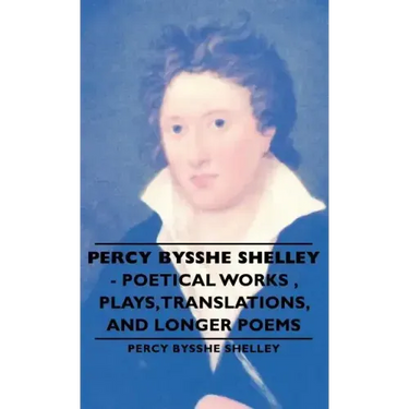 Percy Bysshe Shelley - Poetical Works, Plays, Translations, and Longer Poems