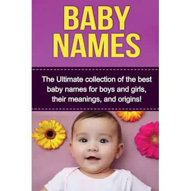 Baby Names: The Ultimate collection of the best baby names for boys and girls, their meanings, and origins!