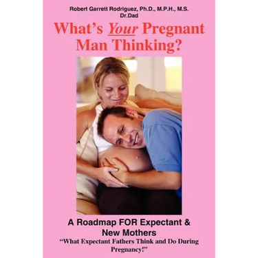 What's Your Pregnant Man Thinking?: A Roadmap FOR Expectant & New Mothers