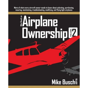 Mike Busch on Airplane Ownership (Volume 2): More of what every aircraft owner needs to know about selecting, purchasing, insuring, maintaining, troub