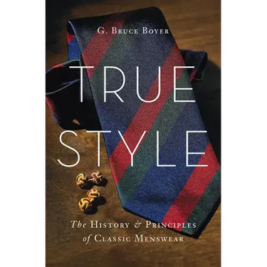 True Style: The History and Principles of Classic Menswear