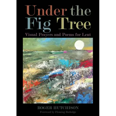 Under the Fig Tree: Visual Prayers and Poems for Lent