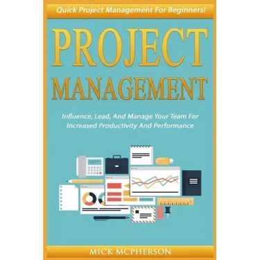 Project Management: Quick Project Management For Beginners! Influence, Lead, And Manage Your Team For Increased Productivity And Performan