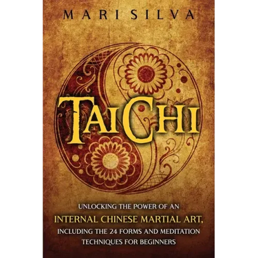Tai Chi: Unlocking the Power of an Internal Chinese Martial Art, Including the 24 Forms and Meditation Techniques for Beginners