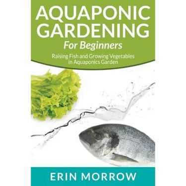 Aquaponic Gardening For Beginners: Raising Fish and Growing Vegetables in Aquaponics Garden