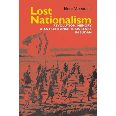 Lost Nationalism: Revolution, Memory and Anti-Colonial Resistance in Sudan