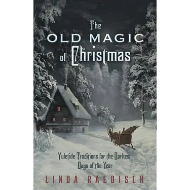 The Old Magic of Christmas: Yuletide Traditions for the Darkest Days of the Year