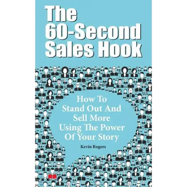 The 60-Second Sales Hook: How To Stand Out And Sell More Using the Power Of Your Story