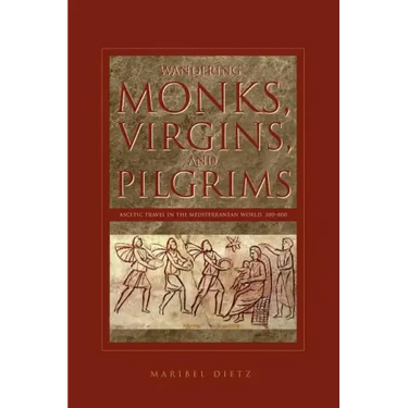 Wandering Monks, Virgins, and Pilgrims: Ascetic Travel in the Mediterranean World, A.D. 300-800