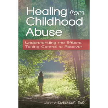 Healing from Childhood Abuse: Understanding the Effects, Taking Control to Recover