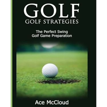 Golf: Golf Strategies: The Perfect Swing: Golf Game Preparation