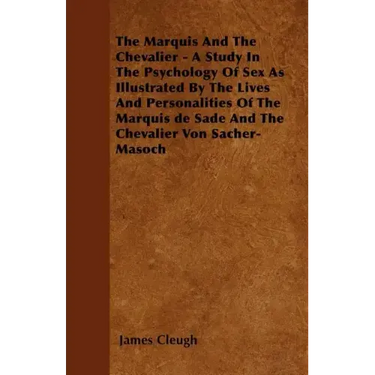 The Marquis And The Chevalier - A Study In The Psychology Of Sex As Illustrated By The Lives And Personalities Of The Marquis de Sade And The Chevalie