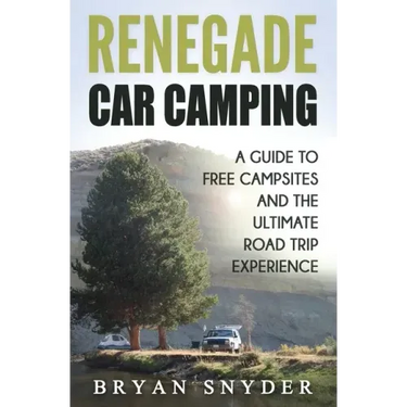 Renegade Car Camping: A Guide to Free Campsites and the Ultimate Road Trip Experience