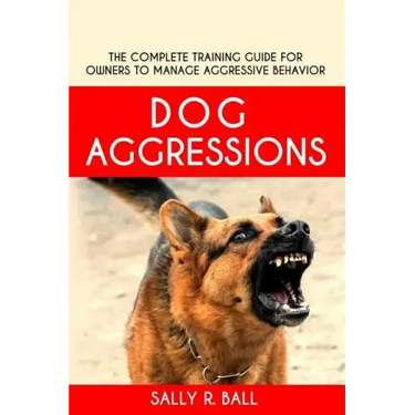 Dog Aggressions: The Complete Training Guide For Owners To Manage Aggressive Behavior