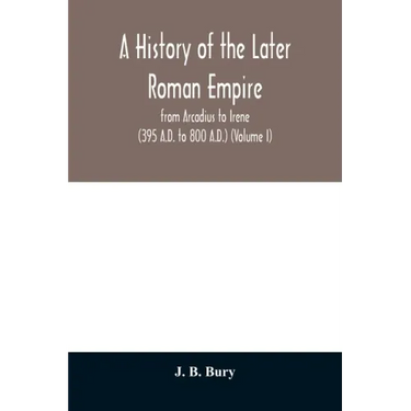 A history of the later Roman empire: from Arcadius to Irene (395 A.D. to 800 A.D.) (Volume I)