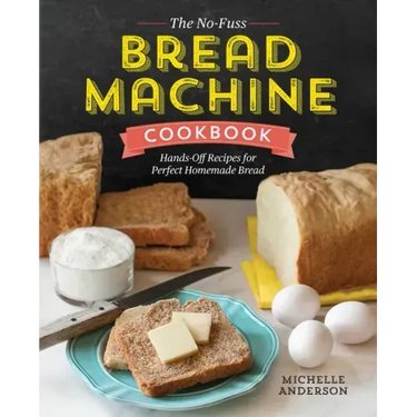 The No-Fuss Bread Machine Cookbook: Hands-Off Recipes for Perfect Homemade Bread