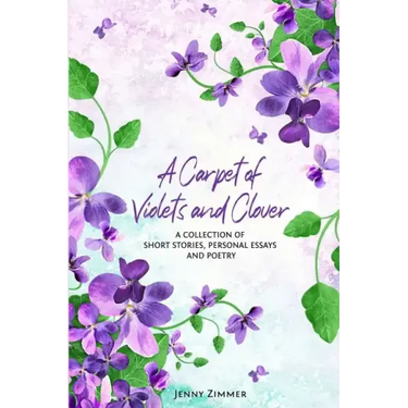 A Carpet Of Violets and Clover: A Soulful Collection of Short Stories, Personal Essays & Poems