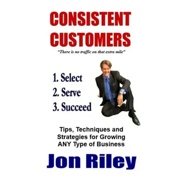 Consistent Customers: Tips, Techniques and Strategies for Growing ANY Business Even In the Toughest Economies