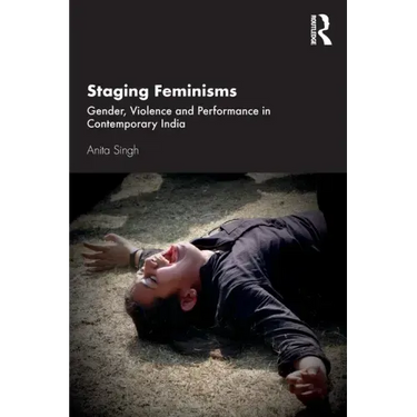 Staging Feminisms: Gender, Violence and Performance in Contemporary India