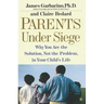 Parents Under Siege: Why You Are the Solution, Not the Problem, in Your Child's Life