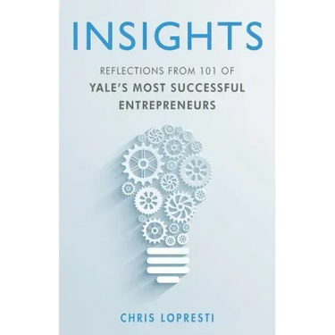 Insights: Reflections from 101 of Yale's Most Successful Entrepreneurs