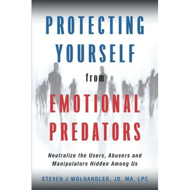 Protecting Yourself from Emotional Predators: Neutralize the Users, Abusers and Manipulators Hidden Among Us