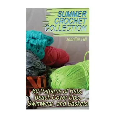 Summer Crochet Collection: 60 Patterns of Hats, Beach Cover Ups, Swimwear, and Baskets: (Crochet Patterns, Crochet Stitches)