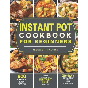 Instant Pot Cookbook for Beginners: 600 Simple & Easy Recipes - Every Model of Instant Pot Recipes - 30-Day Instant Pot Meal Plan Challenge