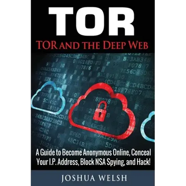 Tor: Tor and the Deep Web: A Guide to Become Anonymous Online, Conceal Your IP Address, Block NSA Spying and Hack!