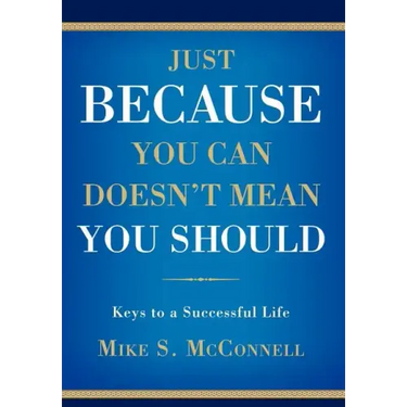 Just Because You Can Doesn't Mean You Should: Keys to a Successful Life