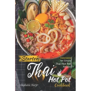Starter Thai Hot Pot Cookbook: Delectable Yet Simple Thai Hot Pot Recipes